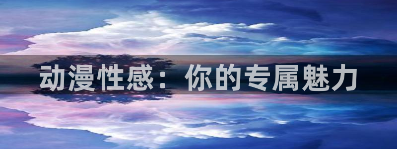 风车动漫网免费：动漫性感：你的专属魅力